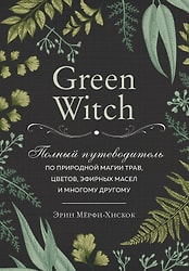 Green Witch Полный путеводитель по природной магии трав цветов эфирных масел и многому другому / Эрин Мерфи-Хискок