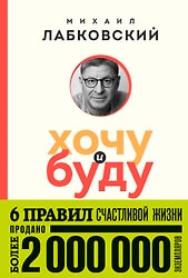 Хочу и буду. 6 правил счастливой жизни / Лабковский М.
