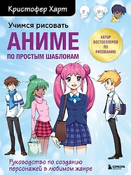 Учимся рисовать аниме по простым шаблонам. Руководство по созданию персонажей в любимом жанре / Харт К.