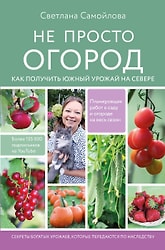 Книга Не просто огород. Как получить южный урожай на севере / Самойлова С.Н.